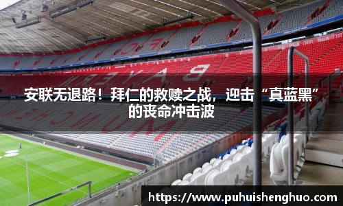 安联无退路！拜仁的救赎之战，迎击“真蓝黑”的丧命冲击波