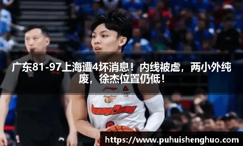 广东81-97上海遭4坏消息！内线被虐，两小外纯废，徐杰位置仍低！